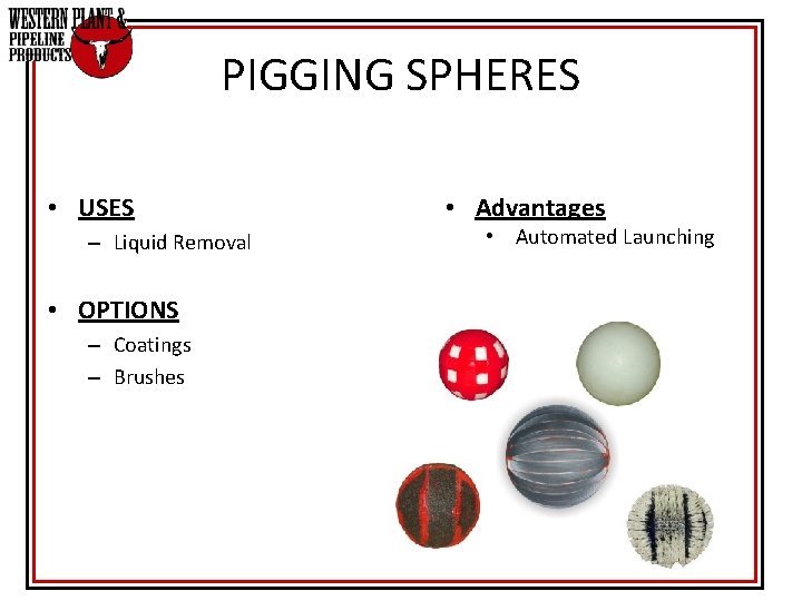 PIGGING SPHERES • USES – Liquid Removal • OPTIONS – Coatings – Brushes • PIGGING SPHERES • USES – Liquid Removal • OPTIONS – Coatings – Brushes •