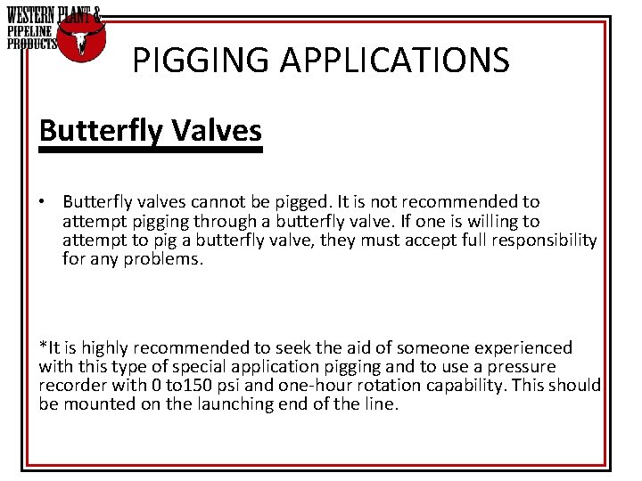 PIGGING APPLICATIONS Butterfly Valves • Butterfly valves cannot be pigged. It is not recommended PIGGING APPLICATIONS Butterfly Valves • Butterfly valves cannot be pigged. It is not recommended