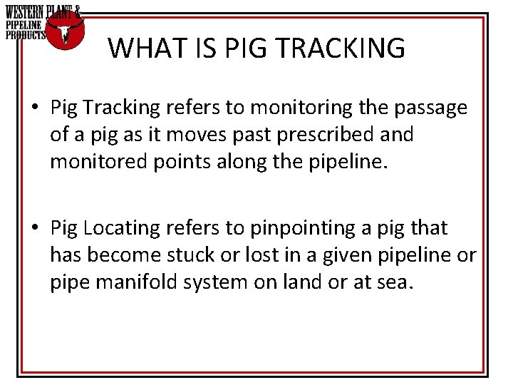 WHAT IS PIG TRACKING • Pig Tracking refers to monitoring the passage of a WHAT IS PIG TRACKING • Pig Tracking refers to monitoring the passage of a