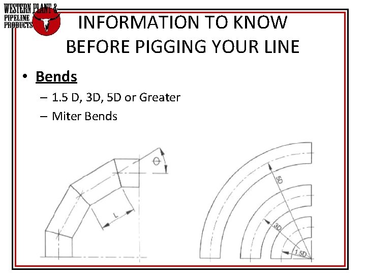INFORMATION TO KNOW BEFORE PIGGING YOUR LINE • Bends – 1. 5 D, 3 INFORMATION TO KNOW BEFORE PIGGING YOUR LINE • Bends – 1. 5 D, 3