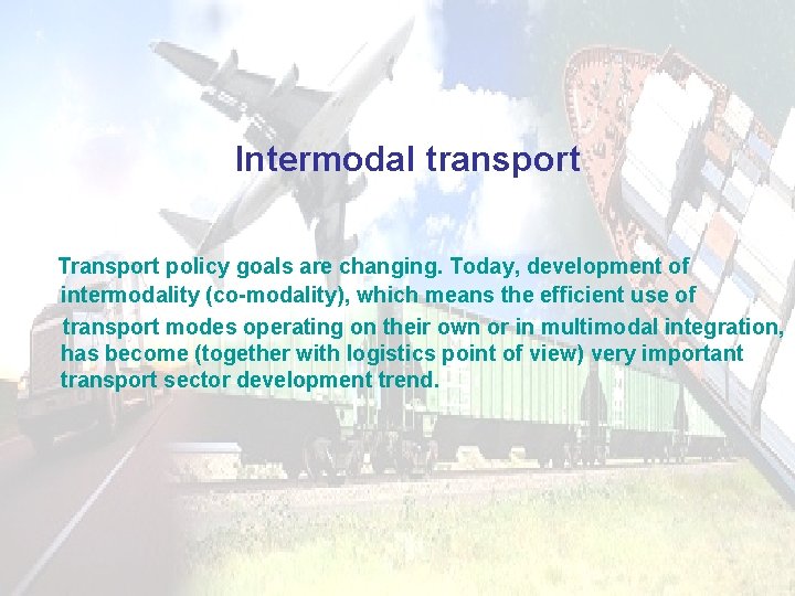 Intermodal transport Transport policy goals are changing. Today, development of intermodality (co-modality), which means