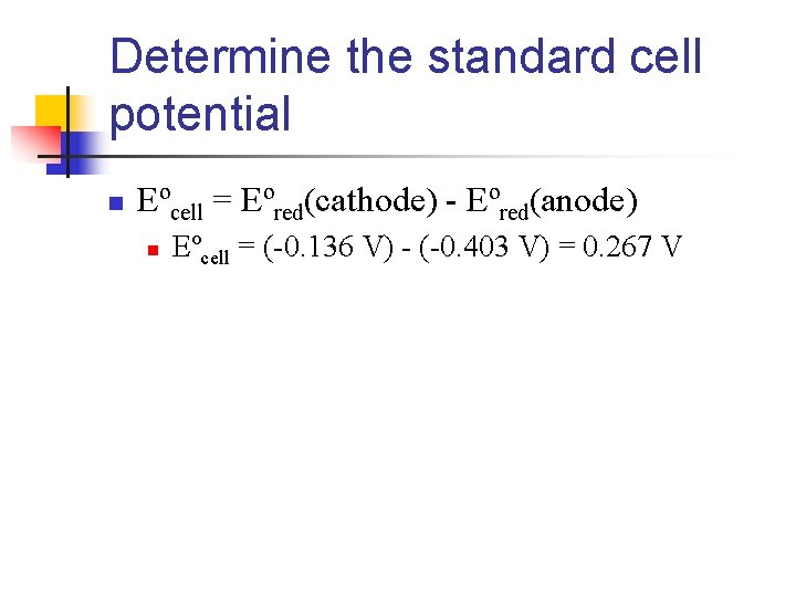 Determine the standard cell potential n Eºcell = Eºred(cathode) - Eºred(anode) n Eºcell =