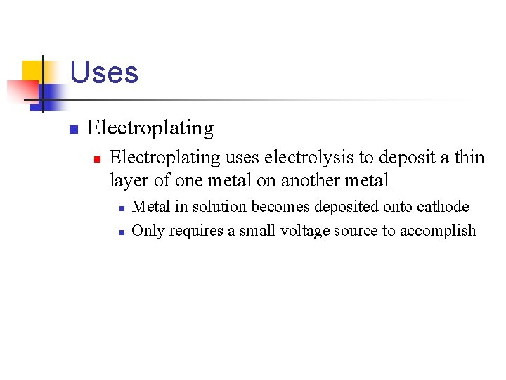 Uses n Electroplating uses electrolysis to deposit a thin layer of one metal on