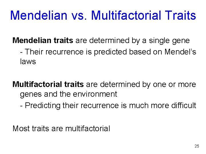 Mendelian vs. Multifactorial Traits Mendelian traits are determined by a single gene - Their