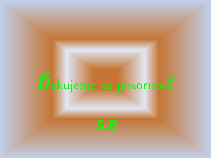 Ďakujeme za pozornosť 5. B 