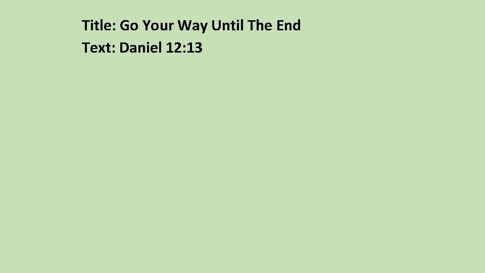 Title: Go Your Way Until The End Text: Daniel 12: 13 