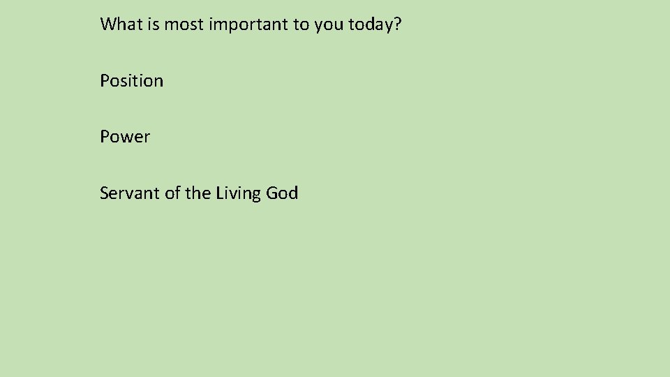 What is most important to you today? Position Power Servant of the Living God