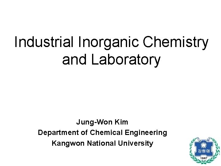 Industrial Inorganic Chemistry and Laboratory Jung-Won Kim Department of Chemical Engineering Kangwon National University