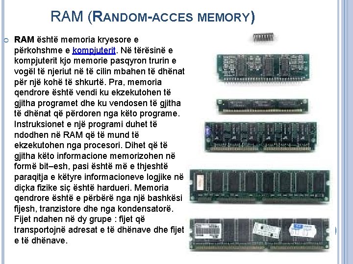 RAM (RANDOM-ACCES MEMORY) RAM është memoria kryesore e përkohshme e kompjuterit. Në tërësinë e RAM (RANDOM-ACCES MEMORY) RAM është memoria kryesore e përkohshme e kompjuterit. Në tërësinë e