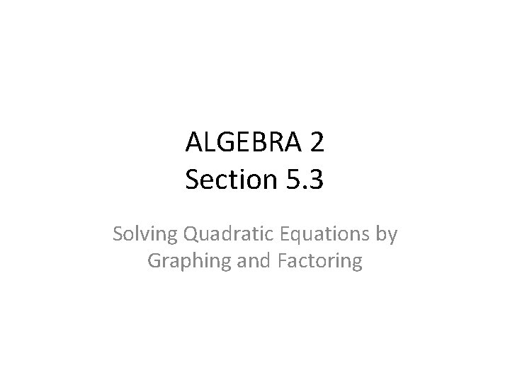 ALGEBRA 2 Section 5. 3 Solving Quadratic Equations by Graphing and Factoring 