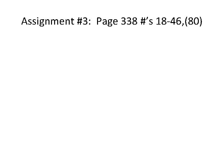 Assignment #3: Page 338 #’s 18 -46, (80) 