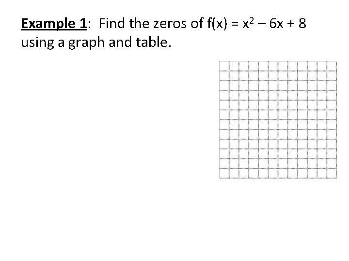 Example 1: Find the zeros of f(x) = x 2 – 6 x +