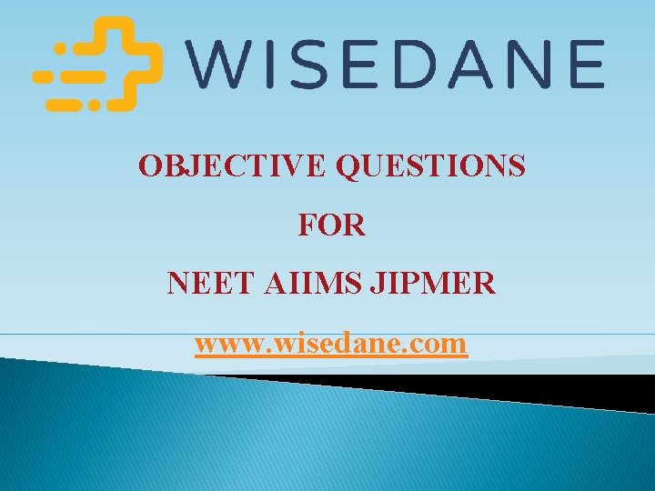 OBJECTIVE QUESTIONS FOR NEET AIIMS JIPMER www. wisedane. com 