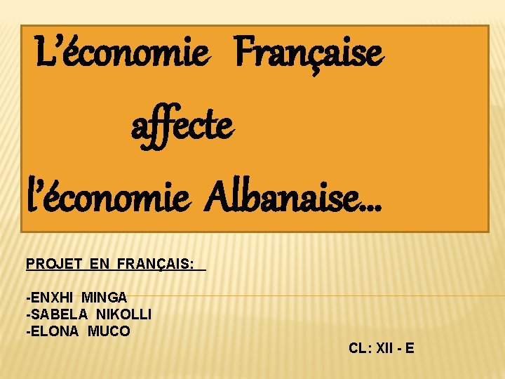  L’économie Française affecte l’économie Albanaise… PROJET EN FRANÇAIS: -ENXHI MINGA -SABELA NIKOLLI -ELONA