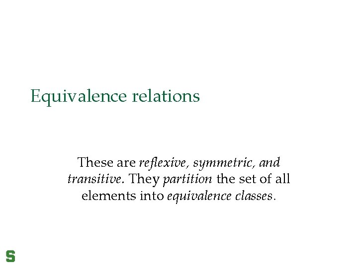 Equivalence relations These are reflexive, symmetric, and transitive. They partition the set of all