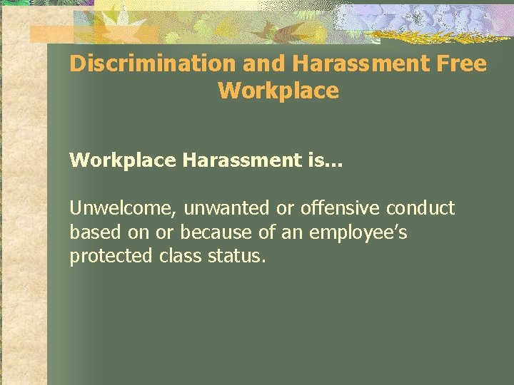 Discrimination and Harassment Free Workplace Harassment is… Unwelcome, unwanted or offensive conduct based on