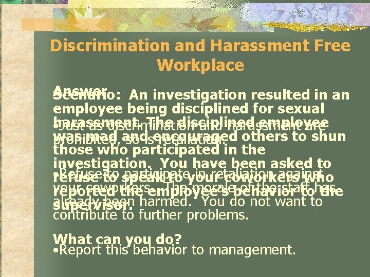 Discrimination and Harassment Free Workplace Answer Scenario: An investigation resulted in an employee being