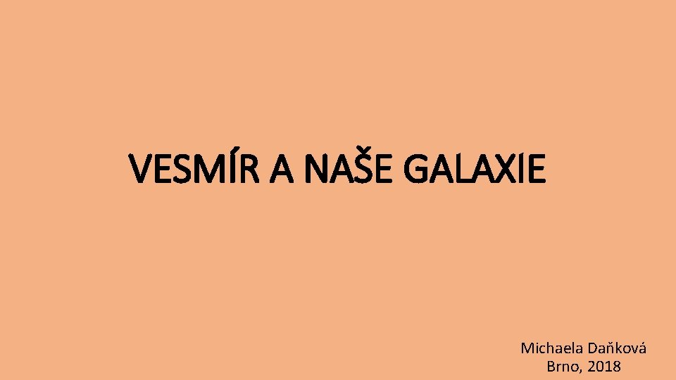 VESMÍR A NAŠE GALAXIE Michaela Daňková Brno, 2018 