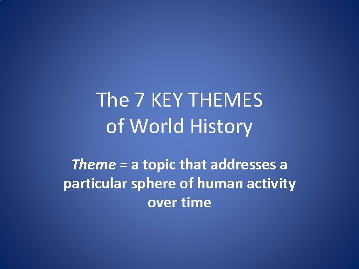 The 7 KEY THEMES of World History Theme = a topic that addresses a