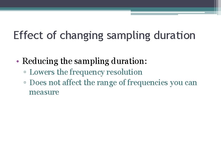 Effect of changing sampling duration • Reducing the sampling duration: ▫ Lowers the frequency Effect of changing sampling duration • Reducing the sampling duration: ▫ Lowers the frequency