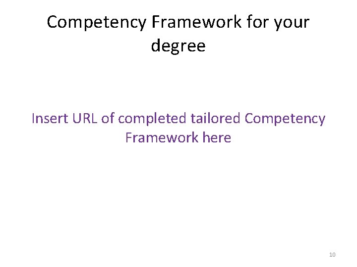 Competency Framework for your degree Insert URL of completed tailored Competency Framework here 10