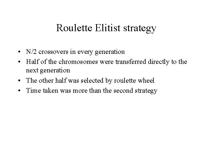 Roulette Elitist strategy • N/2 crossovers in every generation • Half of the chromosomes