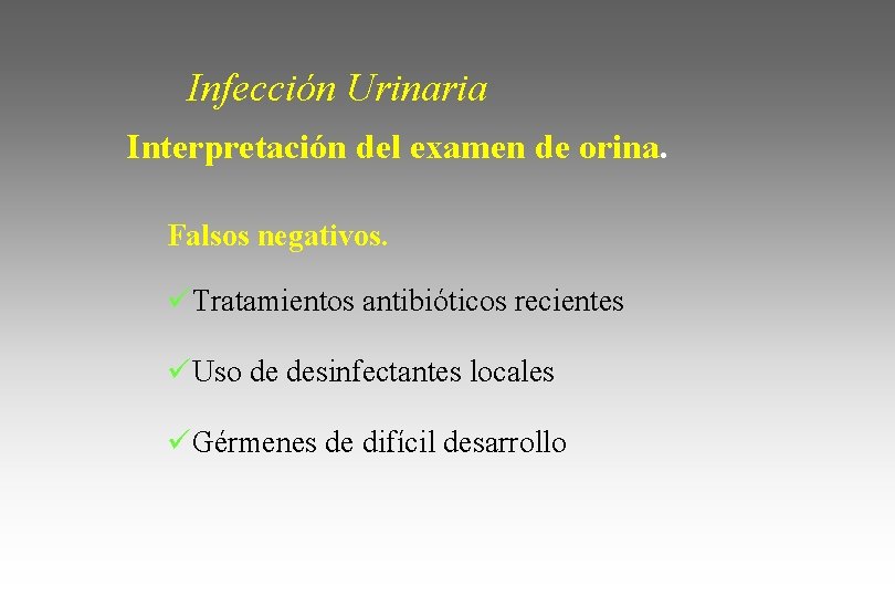 Infección Urinaria Interpretación del examen de orina. Falsos negativos. üTratamientos antibióticos recientes üUso de