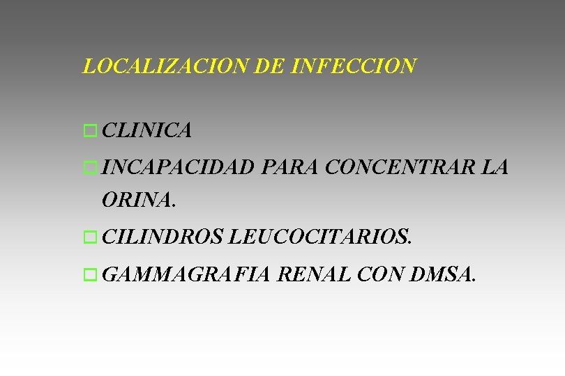 LOCALIZACION DE INFECCION o CLINICA o INCAPACIDAD PARA CONCENTRAR LA ORINA. o CILINDROS LEUCOCITARIOS.