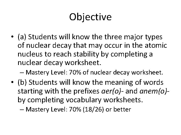 Objective • (a) Students will know the three major types of nuclear decay that