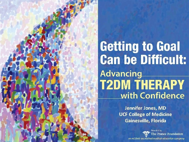 Jennifer Jones, MD UCF College of Medicine Gainesville, Florida An ACCME-accredited medical education company