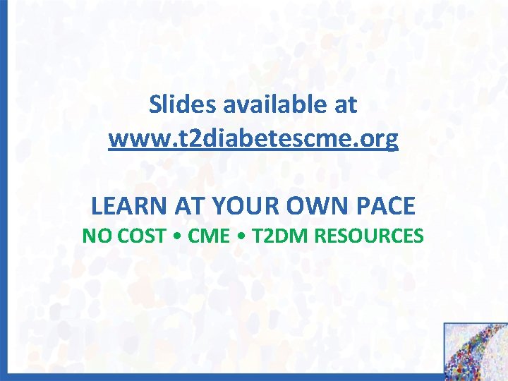 Slides available at www. t 2 diabetescme. org LEARN AT YOUR OWN PACE NO