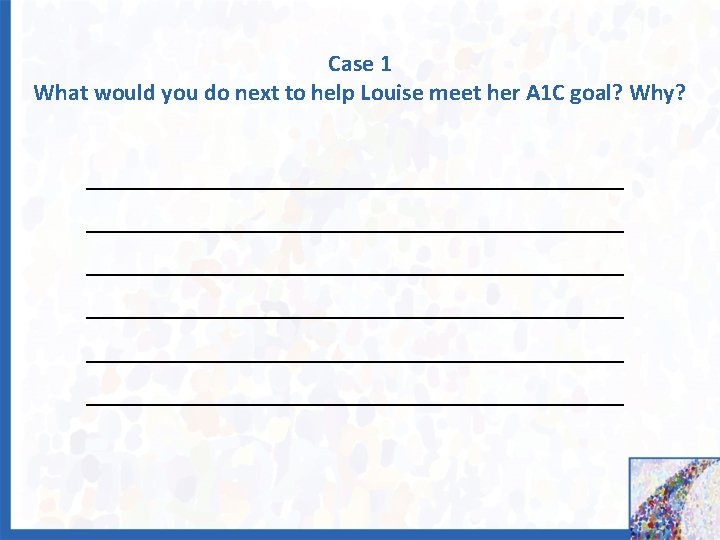 Case 1 What would you do next to help Louise meet her A 1