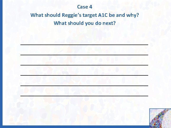 Case 4 What should Reggie’s target A 1 C be and why? What should