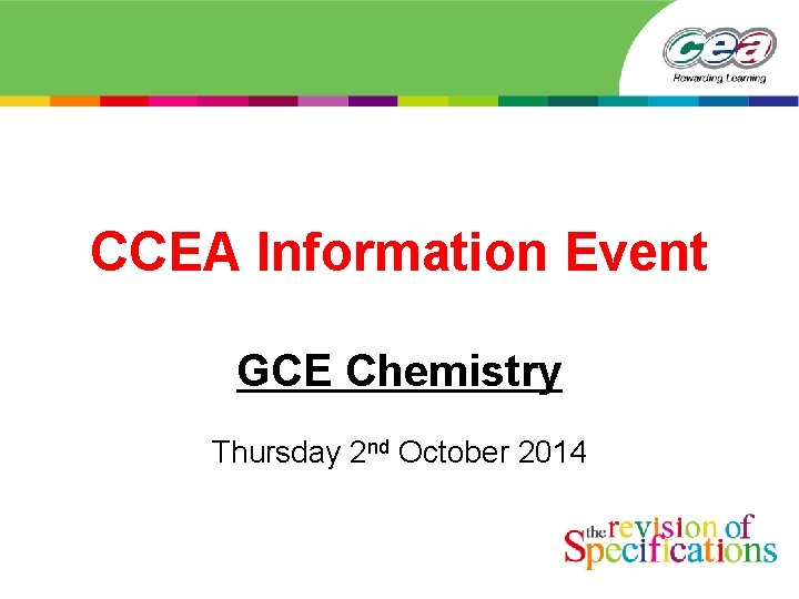 CCEA Information Event GCE Chemistry Thursday 2 nd October 2014 CCEA Information Event GCE Chemistry Thursday 2 nd October 2014