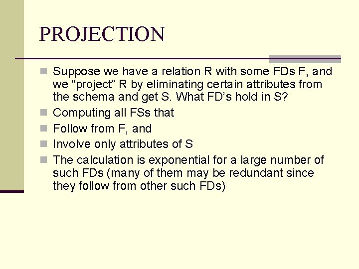 PROJECTION n Suppose we have a relation R with some FDs F, and n PROJECTION n Suppose we have a relation R with some FDs F, and n