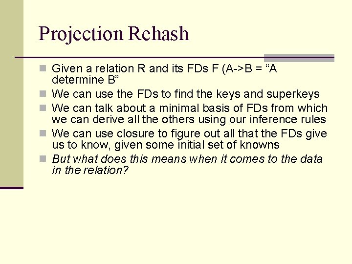 Projection Rehash n Given a relation R and its FDs F (A->B = “A Projection Rehash n Given a relation R and its FDs F (A->B = “A