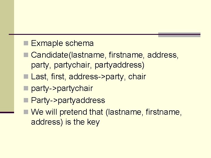 n Exmaple schema n Candidate(lastname, firstname, address, party, partychair, partyaddress) n Last, first, address->party, n Exmaple schema n Candidate(lastname, firstname, address, party, partychair, partyaddress) n Last, first, address->party,