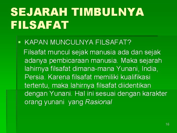 SEJARAH TIMBULNYA FILSAFAT § KAPAN MUNCULNYA FILSAFAT? Filsafat muncul sejak manusia ada dan sejak