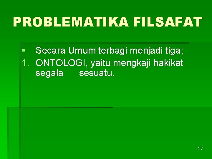 PROBLEMATIKA FILSAFAT § Secara Umum terbagi menjadi tiga; 1. ONTOLOGI, yaitu mengkaji hakikat segala