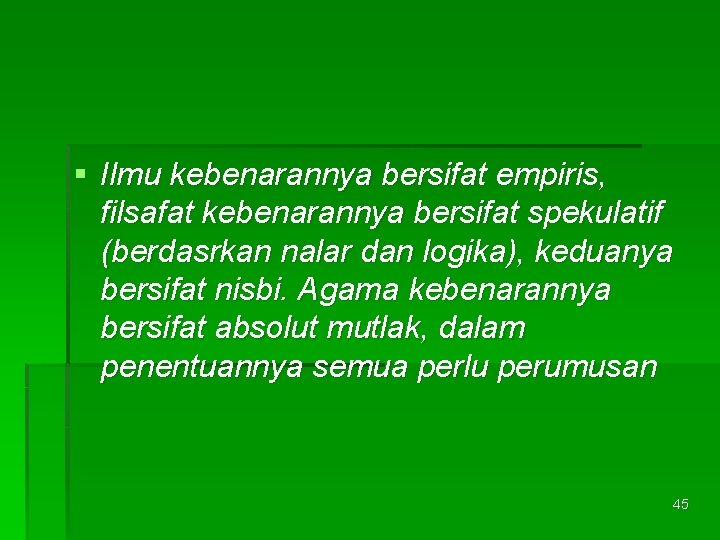 § Ilmu kebenarannya bersifat empiris, filsafat kebenarannya bersifat spekulatif (berdasrkan nalar dan logika), keduanya