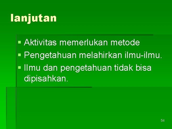 lanjutan § Aktivitas memerlukan metode § Pengetahuan melahirkan ilmu-ilmu. § Ilmu dan pengetahuan tidak