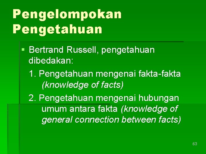 Pengelompokan Pengetahuan § Bertrand Russell, pengetahuan dibedakan: 1. Pengetahuan mengenai fakta-fakta (knowledge of facts)