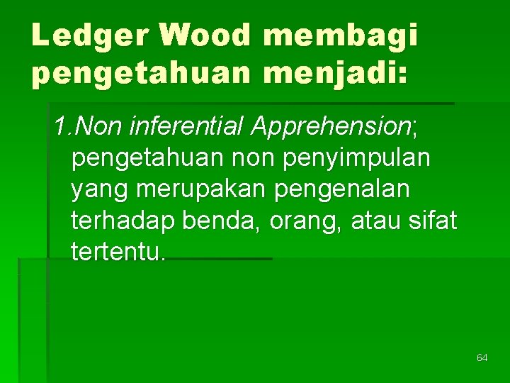 Ledger Wood membagi pengetahuan menjadi: 1. Non inferential Apprehension; pengetahuan non penyimpulan yang merupakan