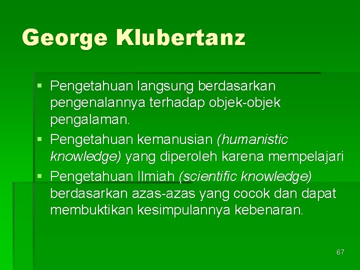 George Klubertanz § Pengetahuan langsung berdasarkan pengenalannya terhadap objek-objek pengalaman. § Pengetahuan kemanusian (humanistic