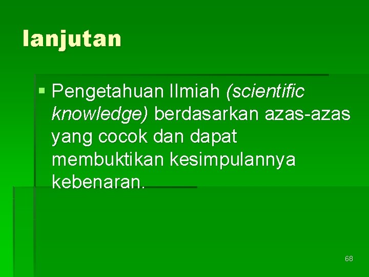 lanjutan § Pengetahuan Ilmiah (scientific knowledge) berdasarkan azas-azas yang cocok dan dapat membuktikan kesimpulannya