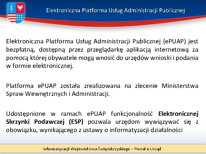 Elektroniczna Platforma Usług Administracji Publicznej (e. PUAP) jest bezpłatną, dostępną przez przeglądarkę aplikacją internetową