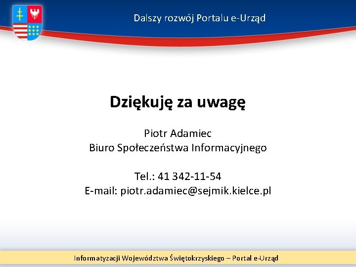 Dalszy rozwój Portalu e-Urząd Dziękuję za uwagę Piotr Adamiec Biuro Społeczeństwa Informacyjnego Tel. :