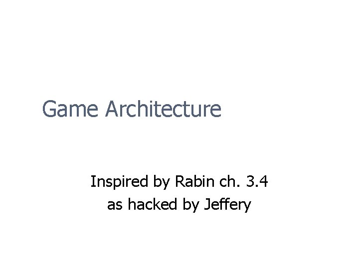 Game Architecture Inspired by Rabin ch. 3. 4 as hacked by Jeffery 