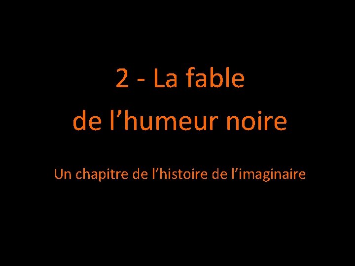 2 - La fable de l’humeur noire Un chapitre de l’histoire de l’imaginaire 