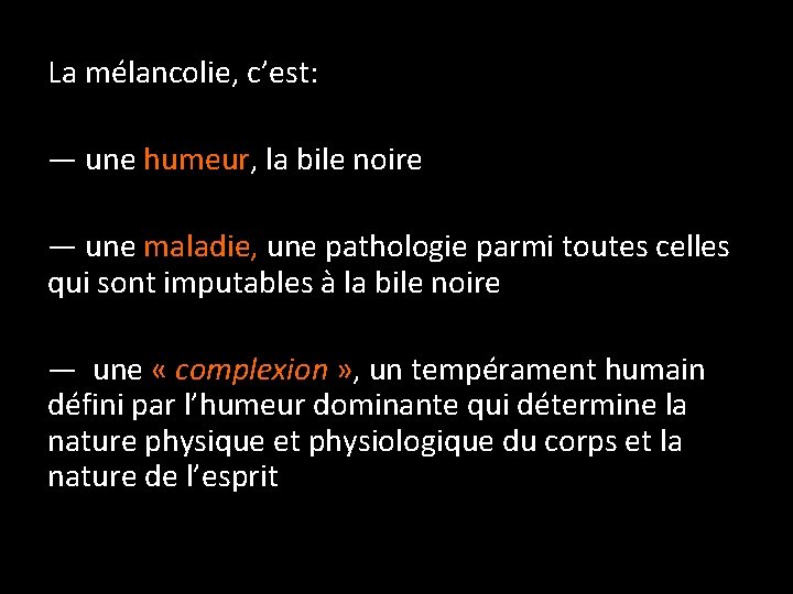 La mélancolie, c’est: — une humeur, la bile noire — une maladie, une pathologie